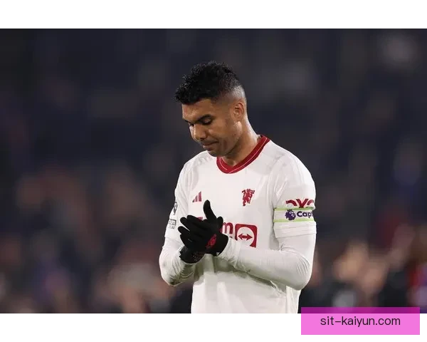 卡塞米罗技术全面性持续提升，攻防表现稳健